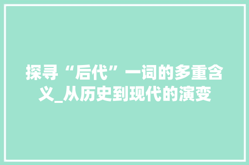 探寻“后代”一词的多重含义_从历史到现代的演变