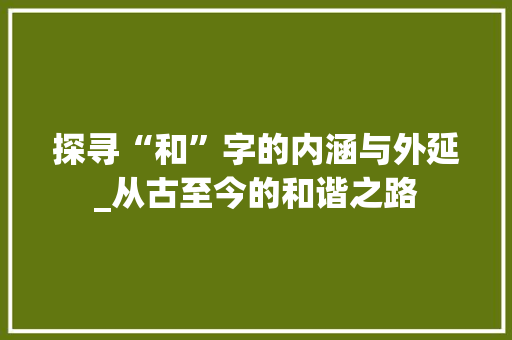 探寻“和”字的内涵与外延_从古至今的和谐之路