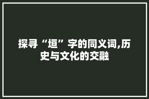 探寻“垣”字的同义词,历史与文化的交融