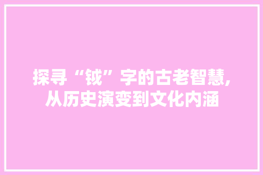 探寻“钺”字的古老智慧,从历史演变到文化内涵