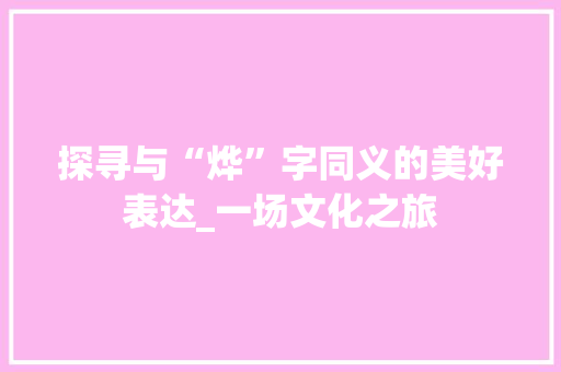 探寻与“烨”字同义的美好表达_一场文化之旅