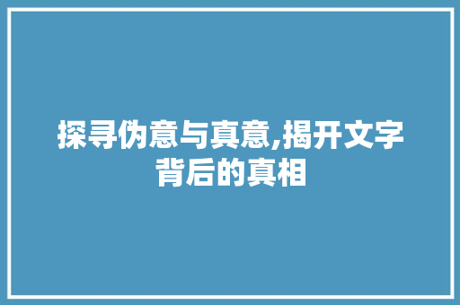 探寻伪意与真意,揭开文字背后的真相