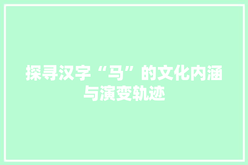 探寻汉字“马”的文化内涵与演变轨迹