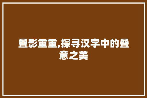 叠影重重,探寻汉字中的叠意之美
