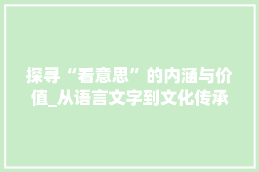 探寻“看意思”的内涵与价值_从语言文字到文化传承
