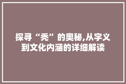 探寻“秃”的奥秘,从字义到文化内涵的详细解读