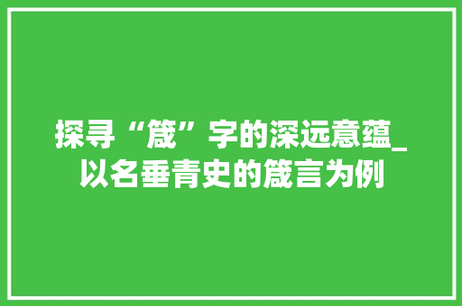 探寻“箴”字的深远意蕴_以名垂青史的箴言为例