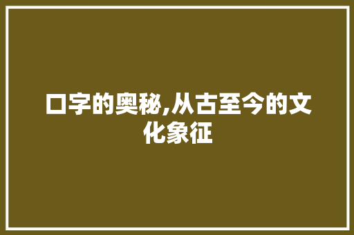 口字的奥秘,从古至今的文化象征