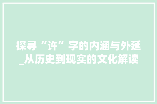 探寻“许”字的内涵与外延_从历史到现实的文化解读