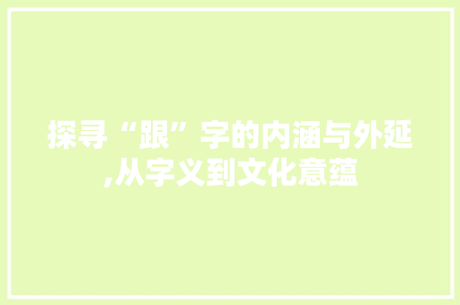 探寻“跟”字的内涵与外延,从字义到文化意蕴