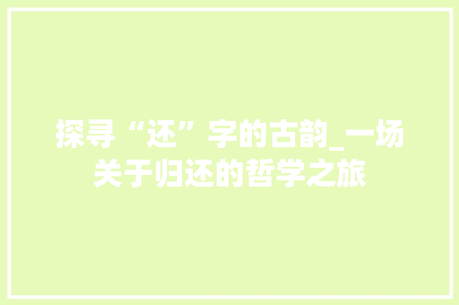 探寻“还”字的古韵_一场关于归还的哲学之旅