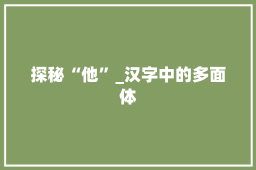 探秘“他”_汉字中的多面体