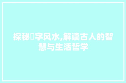 探秘冋字风水,解读古人的智慧与生活哲学