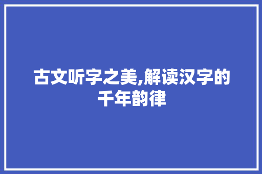 古文听字之美,解读汉字的千年韵律