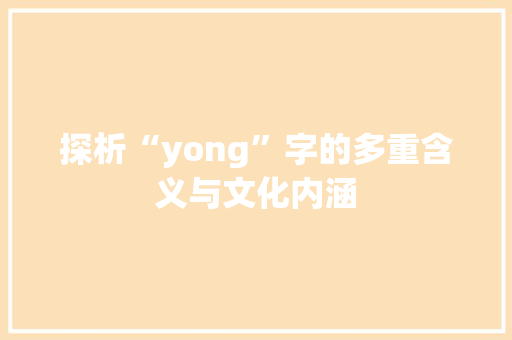 探析“yong”字的多重含义与文化内涵