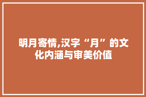 明月寄情,汉字“月”的文化内涵与审美价值