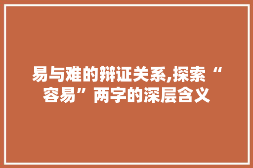 易与难的辩证关系,探索“容易”两字的深层含义