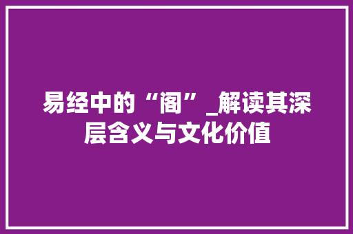 易经中的“阁”_解读其深层含义与文化价值