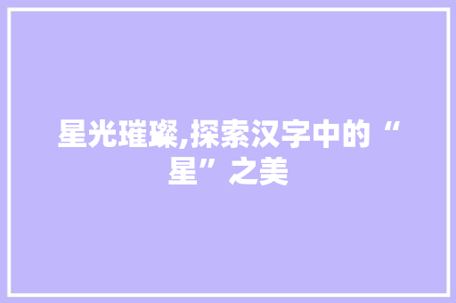 星光璀璨,探索汉字中的“星”之美