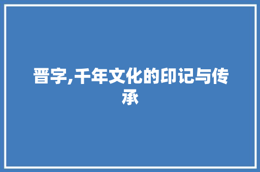晋字,千年文化的印记与传承