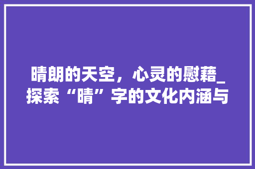晴朗的天空，心灵的慰藉_探索“晴”字的文化内涵与精神象征