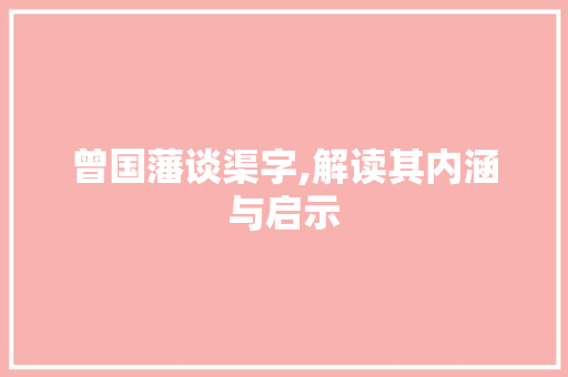 曾国藩谈渠字,解读其内涵与启示