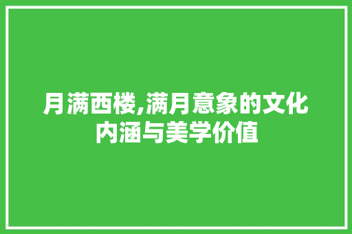 月满西楼,满月意象的文化内涵与美学价值