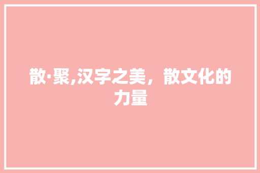散·聚,汉字之美，散文化的力量