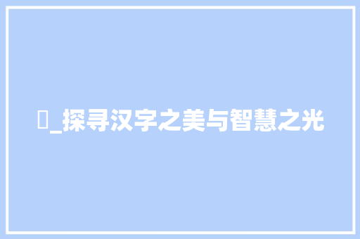 斻_探寻汉字之美与智慧之光