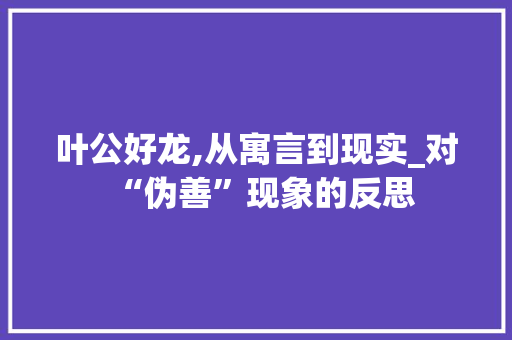 叶公好龙,从寓言到现实_对“伪善”现象的反思