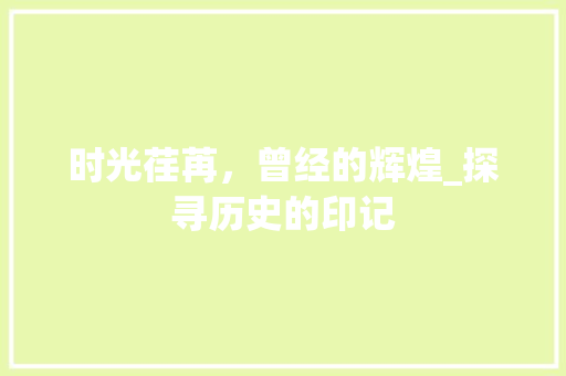 时光荏苒，曾经的辉煌_探寻历史的印记