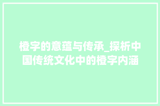 橙字的意蕴与传承_探析中国传统文化中的橙字内涵