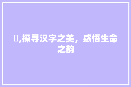 歟,探寻汉字之美，感悟生命之韵