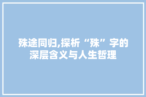 殊途同归,探析“殊”字的深层含义与人生哲理