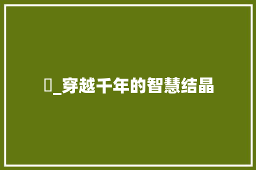 枔_穿越千年的智慧结晶