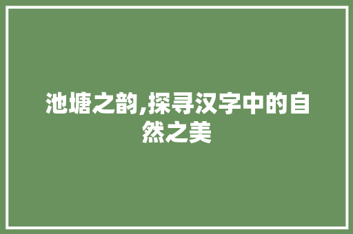 池塘之韵,探寻汉字中的自然之美