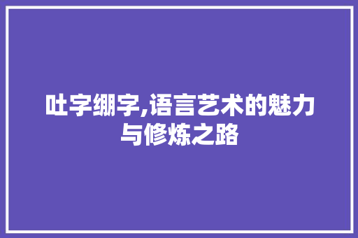 吐字绷字,语言艺术的魅力与修炼之路