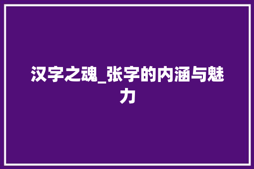 汉字之魂_张字的内涵与魅力