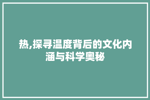 热,探寻温度背后的文化内涵与科学奥秘