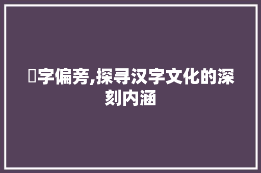 爫字偏旁,探寻汉字文化的深刻内涵