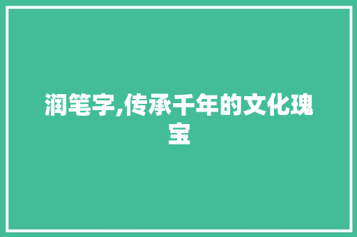 润笔字,传承千年的文化瑰宝