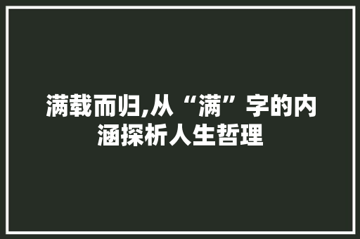 满载而归,从“满”字的内涵探析人生哲理