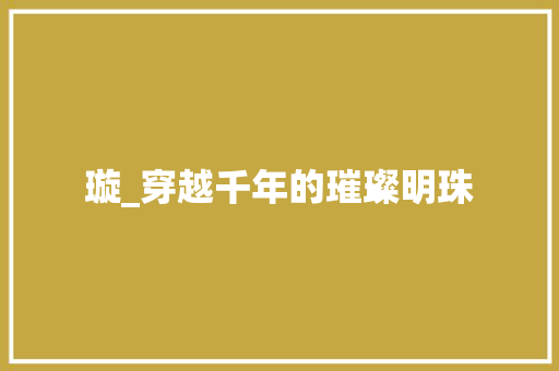 璇_穿越千年的璀璨明珠