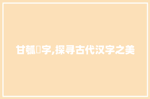 甘瓠纍字,探寻古代汉字之美