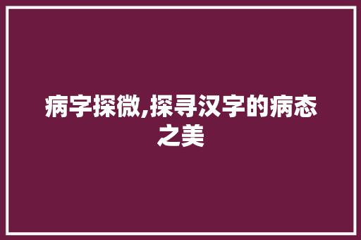 病字探微,探寻汉字的病态之美
