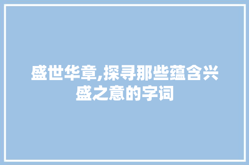 盛世华章,探寻那些蕴含兴盛之意的字词