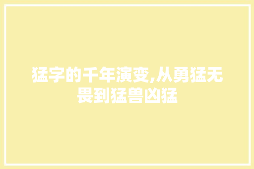 猛字的千年演变,从勇猛无畏到猛兽凶猛