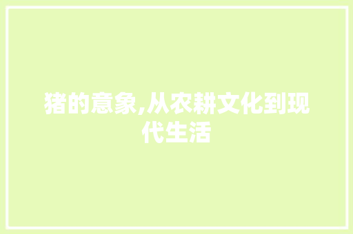 猪的意象,从农耕文化到现代生活