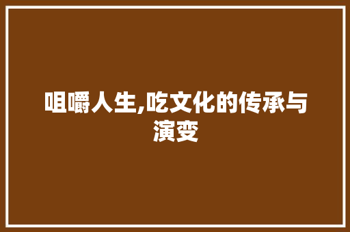 咀嚼人生,吃文化的传承与演变