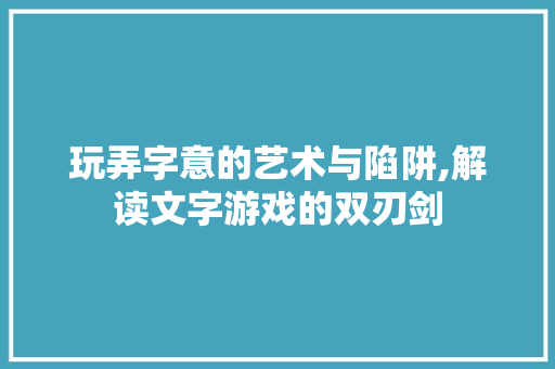 玩弄字意的艺术与陷阱,解读文字游戏的双刃剑